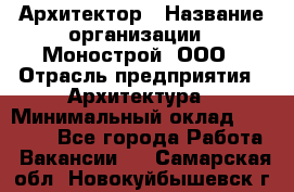 Архитектор › Название организации ­ Монострой, ООО › Отрасль предприятия ­ Архитектура › Минимальный оклад ­ 20 000 - Все города Работа » Вакансии   . Самарская обл.,Новокуйбышевск г.